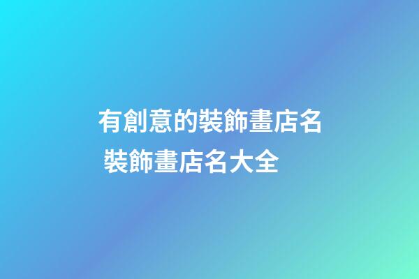 有創意的裝飾畫店名 裝飾畫店名大全-第1張-店鋪起名-玄機派